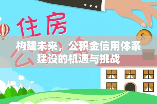 顺昌构建未来，公积金信用体系建设的机遇与挑战