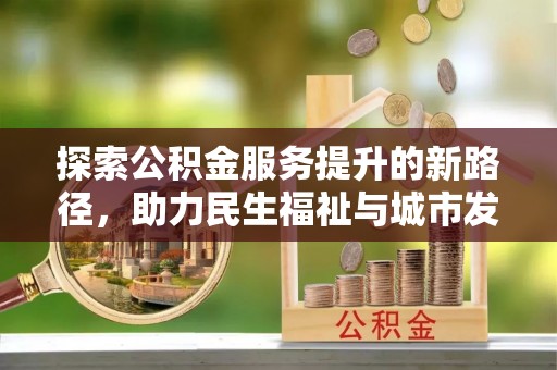 顺昌探索公积金服务提升的新路径，助力民生福祉与城市发展
