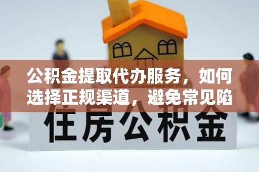 顺昌公积金提取代办服务，如何选择正规渠道，避免常见陷阱