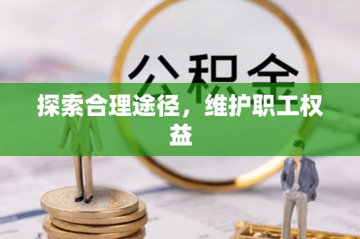 顺昌探索合理途径，维护职工权益