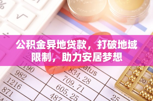 顺昌公积金异地贷款，打破地域限制，助力安居梦想