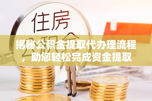 顺昌揭秘公积金提取代办理流程，助您轻松完成资金提取