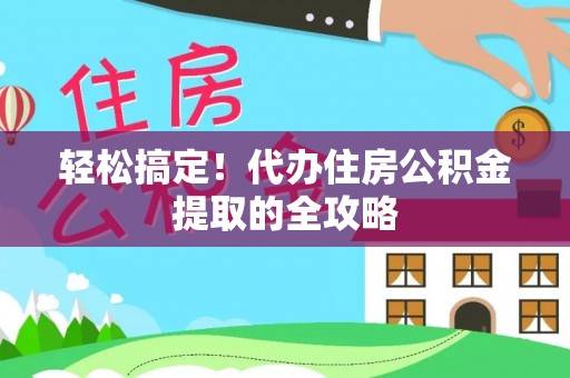 顺昌轻松搞定！代办住房公积金提取的全攻略