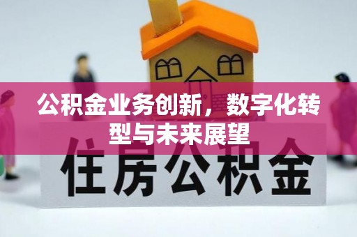 顺昌公积金业务创新，数字化转型与未来展望