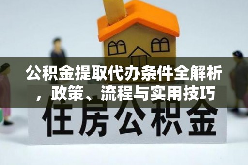 顺昌公积金提取代办条件全解析，政策、流程与实用技巧
