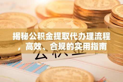 顺昌揭秘公积金提取代办理流程，高效、合规的实用指南