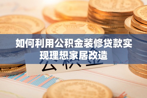 顺昌如何利用公积金装修贷款实现理想家居改造