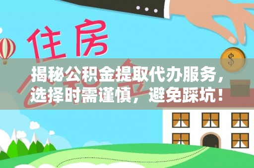 顺昌揭秘公积金提取代办服务，选择时需谨慎，避免踩坑！