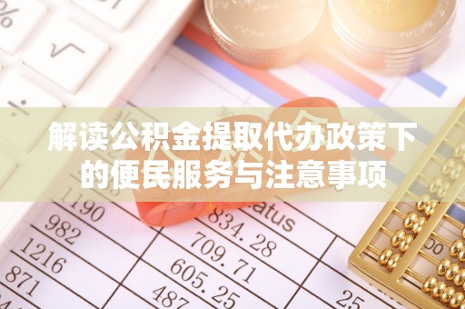 顺昌解读公积金提取代办政策下的便民服务与注意事项