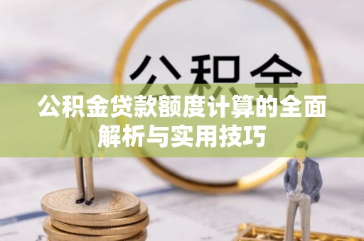 顺昌公积金贷款额度计算的全面解析与实用技巧