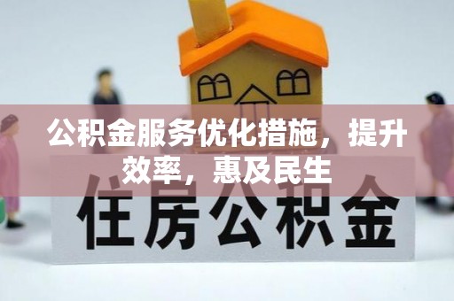 顺昌公积金服务优化措施，提升效率，惠及民生