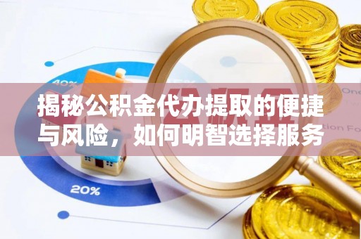 顺昌揭秘公积金代办提取的便捷与风险，如何明智选择服务？