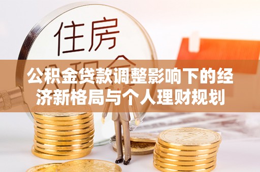 顺昌公积金贷款调整影响下的经济新格局与个人理财规划