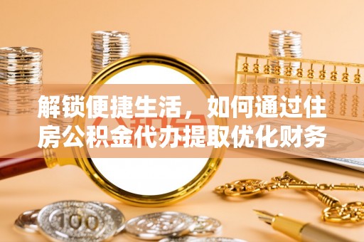 顺昌解锁便捷生活，如何通过住房公积金代办提取优化财务规划
