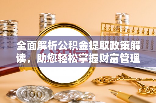 顺昌全面解析公积金提取政策解读，助您轻松掌握财富管理新方向