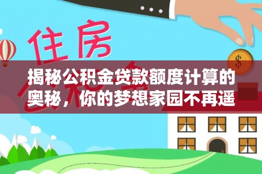 顺昌揭秘公积金贷款额度计算的奥秘，你的梦想家园不再遥不可及