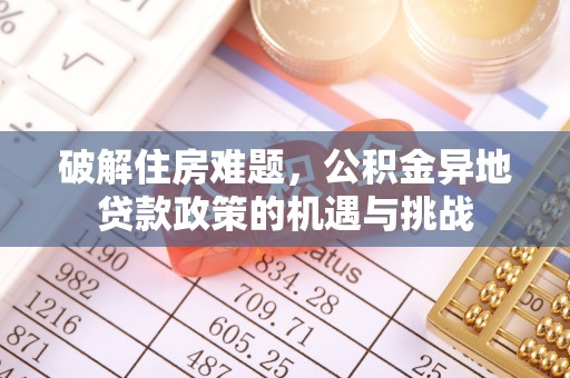 顺昌破解住房难题，公积金异地贷款政策的机遇与挑战
