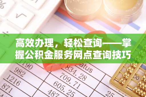 顺昌高效办理，轻松查询——掌握公积金服务网点查询技巧