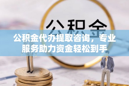顺昌公积金代办提取咨询，专业服务助力资金轻松到手