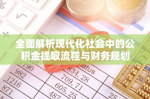 顺昌全面解析现代化社会中的公积金提取流程与财务规划