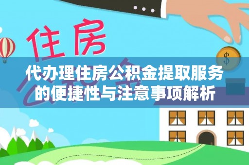顺昌代办理住房公积金提取服务的便捷性与注意事项解析