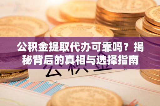 顺昌公积金提取代办可靠吗？揭秘背后的真相与选择指南