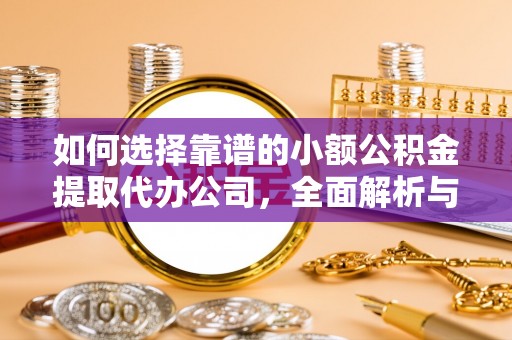 顺昌如何选择靠谱的小额公积金提取代办公司，全面解析与实用指南