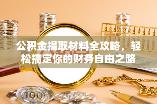 顺昌公积金提取材料全攻略，轻松搞定你的财务自由之路