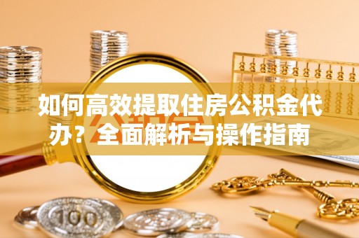 顺昌如何高效提取住房公积金代办？全面解析与操作指南