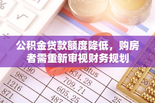 顺昌公积金贷款额度降低，购房者需重新审视财务规划