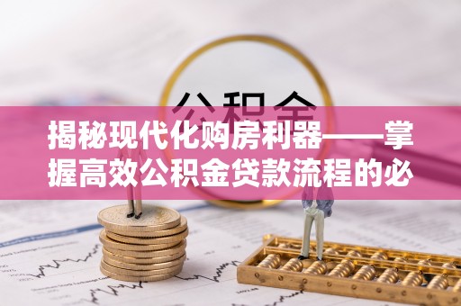 顺昌揭秘现代化购房利器——掌握高效公积金贷款流程的必备指南