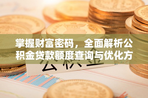 顺昌掌握财富密码，全面解析公积金贷款额度查询与优化方案