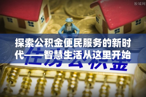 顺昌探索公积金便民服务的新时代——智慧生活从这里开始