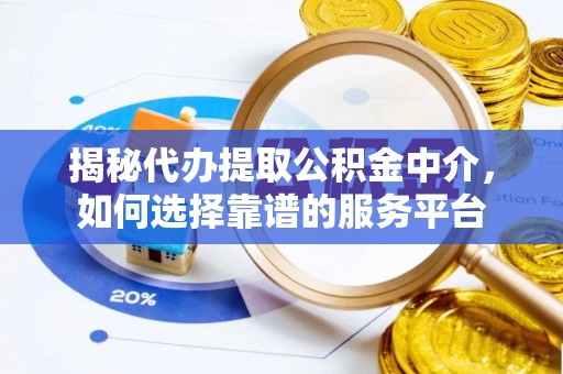 顺昌揭秘代办提取公积金中介，如何选择靠谱的服务平台
