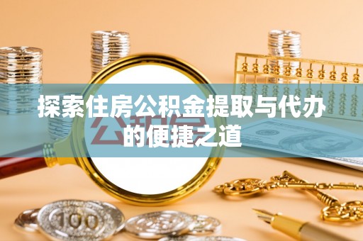 顺昌探索住房公积金提取与代办的便捷之道
