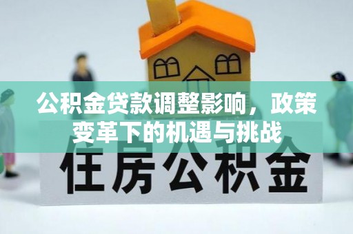 顺昌公积金贷款调整影响，政策变革下的机遇与挑战