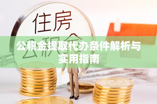 顺昌公积金提取代办条件解析与实用指南