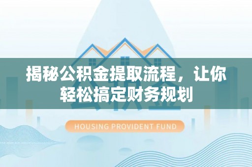 顺昌揭秘公积金提取流程，让你轻松搞定财务规划