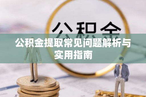 顺昌公积金提取常见问题解析与实用指南