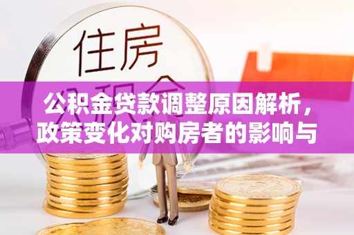 顺昌公积金贷款调整原因解析，政策变化对购房者的影响与应对