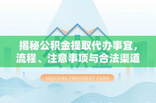 顺昌揭秘公积金提取代办事宜，流程、注意事项与合法渠道