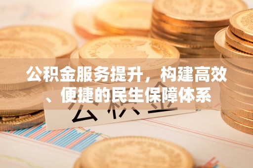 顺昌公积金服务提升，构建高效、便捷的民生保障体系