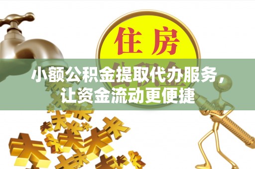 顺昌小额公积金提取代办服务，让资金流动更便捷