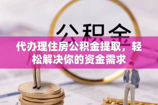 顺昌代办理住房公积金提取，轻松解决你的资金需求