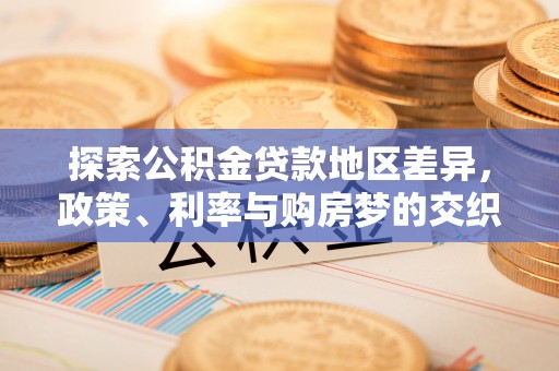顺昌探索公积金贷款地区差异，政策、利率与购房梦的交织