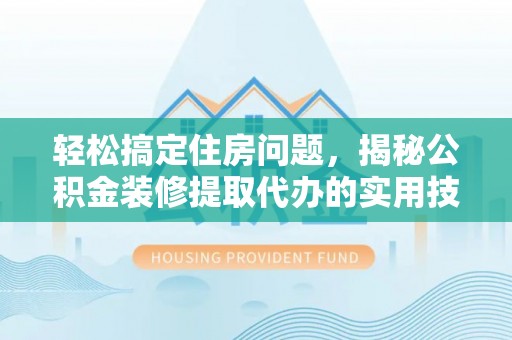 顺昌轻松搞定住房问题，揭秘公积金装修提取代办的实用技巧