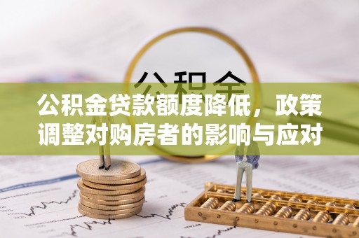 顺昌公积金贷款额度降低，政策调整对购房者的影响与应对策略