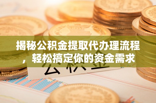 顺昌揭秘公积金提取代办理流程，轻松搞定你的资金需求
