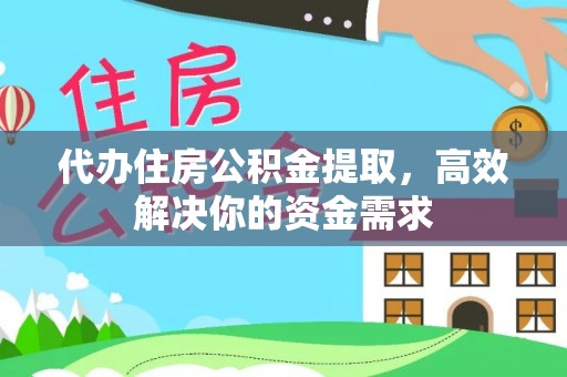 顺昌代办住房公积金提取，高效解决你的资金需求