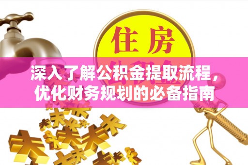 顺昌深入了解公积金提取流程，优化财务规划的必备指南